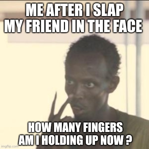 After Slapping my friend | ME AFTER I SLAP MY FRIEND IN THE FACE; HOW MANY FINGERS AM I HOLDING UP NOW ? | image tagged in memes,look at me,slap,friends,besties,funny | made w/ Imgflip meme maker