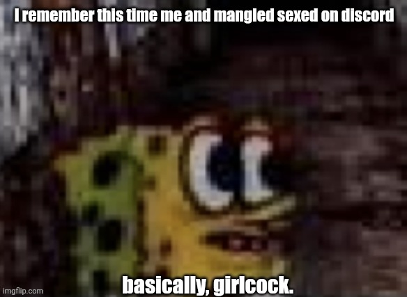 spunch bop trauma | I remember this time me and mangled sexed on discord; basically, girlcock. | image tagged in spunch bop trauma | made w/ Imgflip meme maker