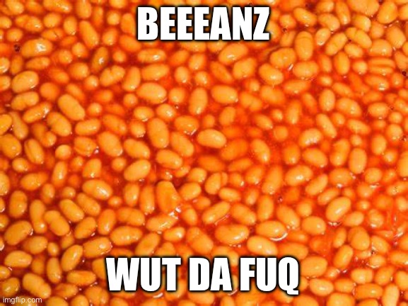 BeAnS | BEEEANZ WUT DA FUQ | image tagged in beans | made w/ Imgflip meme maker