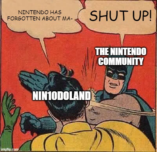 Literally After Any Nintendo Direct | NINTENDO HAS FORGOTTEN ABOUT MA-; SHUT UP! THE NINTENDO COMMUNITY; NIN10DOLAND | image tagged in memes,batman slapping robin,nintendo,nintendo switch,super mario | made w/ Imgflip meme maker