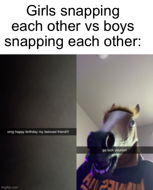 real | Girls snapping each other vs boys snapping each other: | image tagged in horse,dark humor,fabd,egbd,dfac | made w/ Imgflip meme maker
