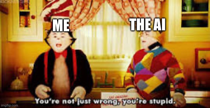 Your not just wrong your stupid | ME THE AI | image tagged in your not just wrong your stupid | made w/ Imgflip meme maker