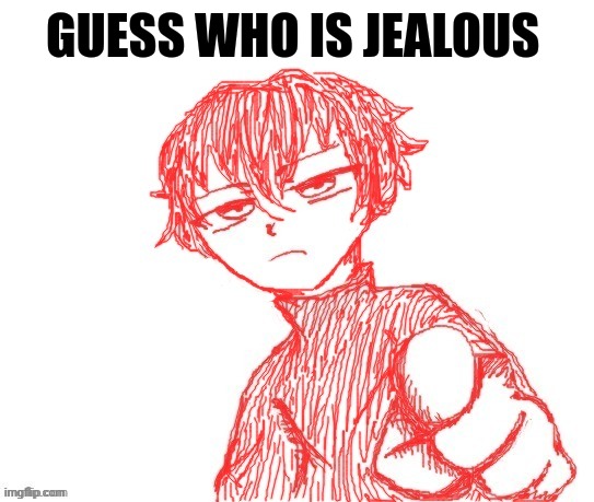 Guess who | GUESS WHO IS JEALOUS | image tagged in guess who | made w/ Imgflip meme maker