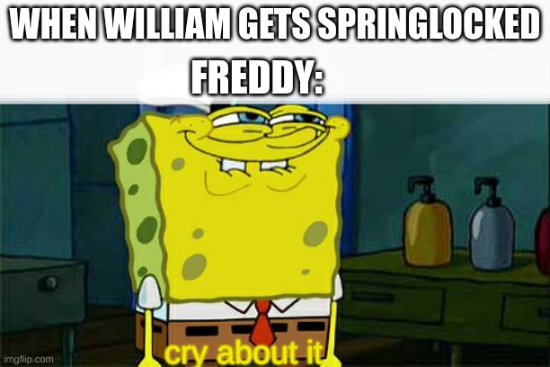 Don't You Squidward | WHEN WILLIAM GETS SPRINGLOCKED; FREDDY:; cry about it | image tagged in memes,don't you squidward | made w/ Imgflip meme maker
