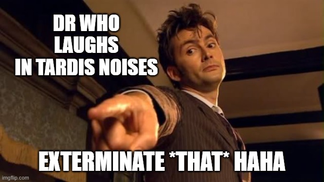 Dr Who Pointing | DR WHO
 LAUGHS 
IN TARDIS NOISES EXTERMINATE *THAT* HAHA | image tagged in dr who pointing | made w/ Imgflip meme maker
