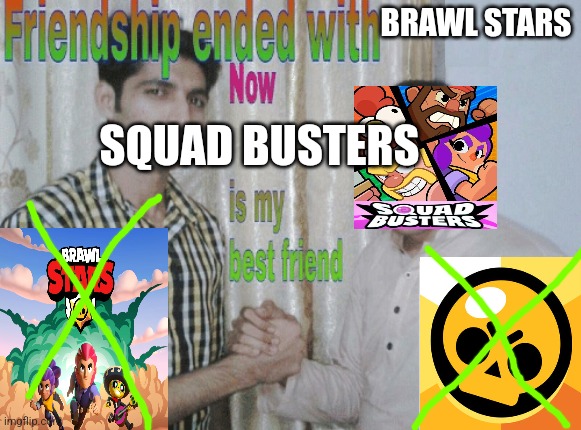 Me rn: | BRAWL STARS; SQUAD BUSTERS | image tagged in friendship ended with x now y is my best friend | made w/ Imgflip meme maker