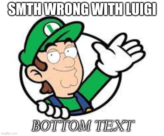luigi | SMTH WRONG WITH LUIGI; BOTTOM TEXT | image tagged in luigi,peter griffin | made w/ Imgflip meme maker