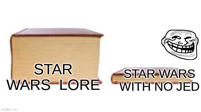 tru | STAR WARS WITH NO JED; STAR WARS  LORE | image tagged in big book small book | made w/ Imgflip meme maker