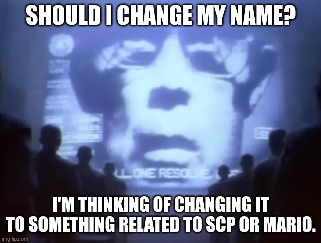 1984 Macintosh Commercial | SHOULD I CHANGE MY NAME? I'M THINKING OF CHANGING IT TO SOMETHING RELATED TO SCP OR MARIO. | image tagged in 1984 macintosh commercial | made w/ Imgflip meme maker