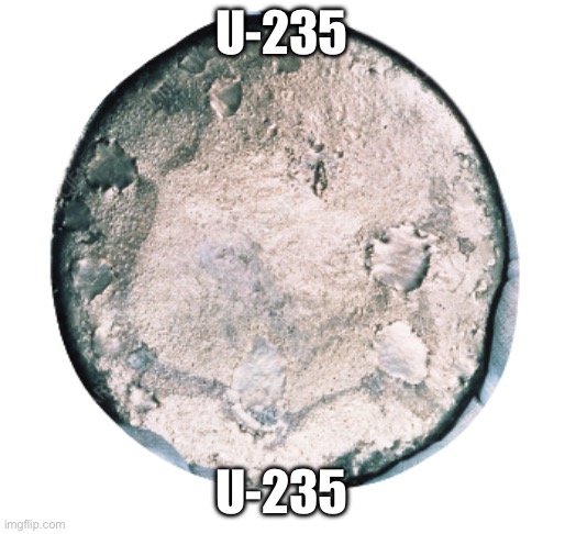 badly cropped transparent uranium-235 | U-235 U-235 | image tagged in badly cropped transparent uranium-235 | made w/ Imgflip meme maker