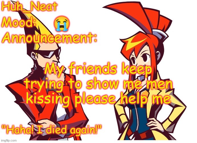 Huh_neat Ghost Trick temp (Thanks Knockout offical) | 😭; My friends keep trying to show me men kissing please help me | image tagged in huh_neat ghost trick temp thanks knockout offical | made w/ Imgflip meme maker
