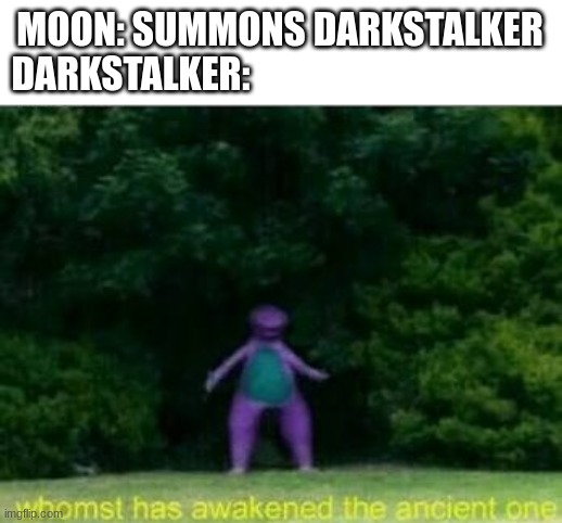 Whomst has awakened the ancient one | MOON: SUMMONS DARKSTALKER
DARKSTALKER: | image tagged in whomst has awakened the ancient one | made w/ Imgflip meme maker