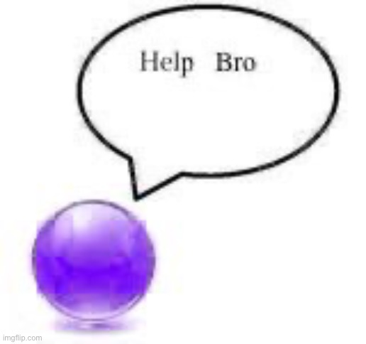 help bro ball | image tagged in help bro ball | made w/ Imgflip meme maker