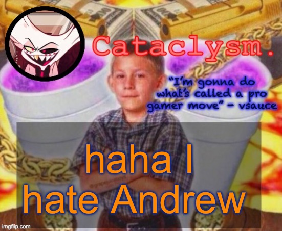 He’s just a mod abuser | haha I hate Andrew | image tagged in cataclysm temp | made w/ Imgflip meme maker