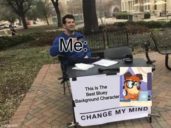 Change My Mind Meme | Me:; This Is The Best Bluey Background Character | image tagged in memes,change my mind | made w/ Imgflip meme maker