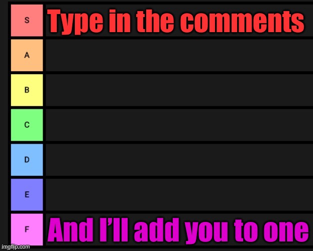 Comments will close when I fell like it | Type in the comments; And I’ll add you to one | image tagged in tier list | made w/ Imgflip meme maker