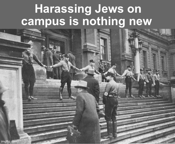 History always repeats itself | Harassing Jews on campus is nothing new | image tagged in politics,memes,progressives,college liberal | made w/ Imgflip meme maker
