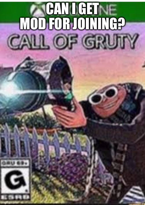Call of Gruty | CAN I GET MOD FOR JOINING? | image tagged in call of gruty | made w/ Imgflip meme maker