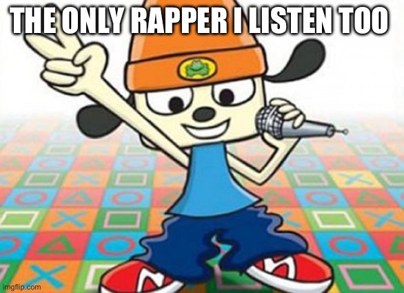 Parappa | THE ONLY RAPPER I LISTEN TOO | image tagged in parappa | made w/ Imgflip meme maker
