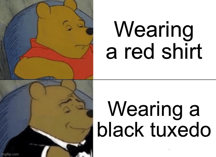Literal memes | Wearing a red shirt; Wearing a black tuxedo | image tagged in memes,tuxedo winnie the pooh | made w/ Imgflip meme maker