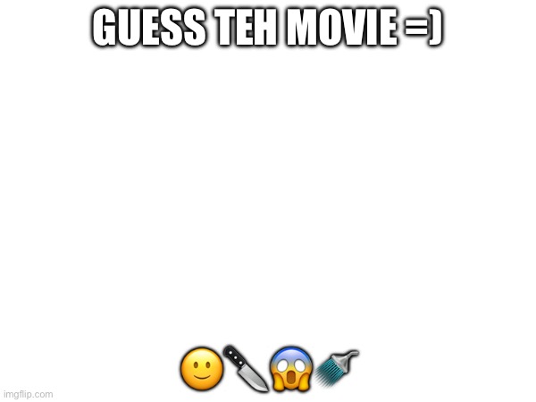 Idk why i did this but give it a damn shot ig…also try to guess the year it was made | GUESS TEH MOVIE =); 🙂🔪😱🚿 | made w/ Imgflip meme maker