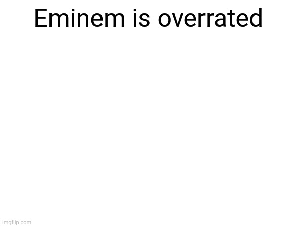 Imo | Eminem is overrated | image tagged in eminem,overrated | made w/ Imgflip meme maker