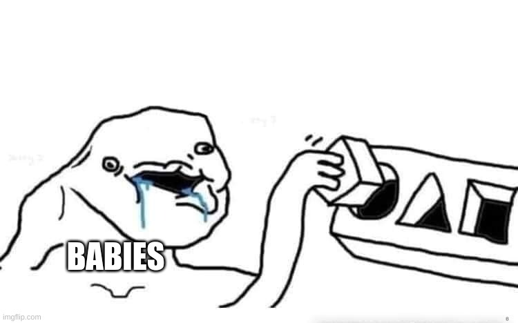 Babies be like | BABIES; E | image tagged in babies,block | made w/ Imgflip meme maker