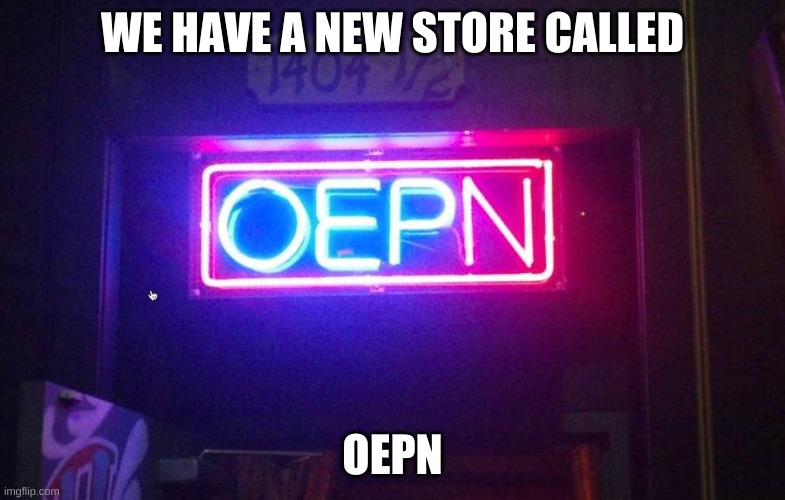 You had one job, ONE JOB!!! | WE HAVE A NEW STORE CALLED; OEPN | image tagged in you had one job one job | made w/ Imgflip meme maker