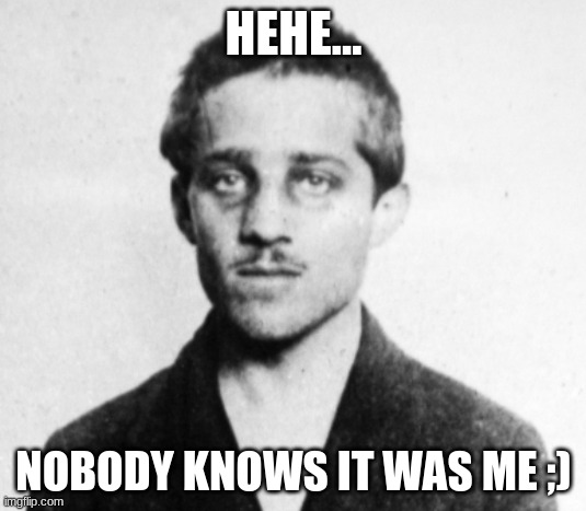 Gavrillo Princip | HEHE... NOBODY KNOWS IT WAS ME ;) | image tagged in gavrillo princip | made w/ Imgflip meme maker