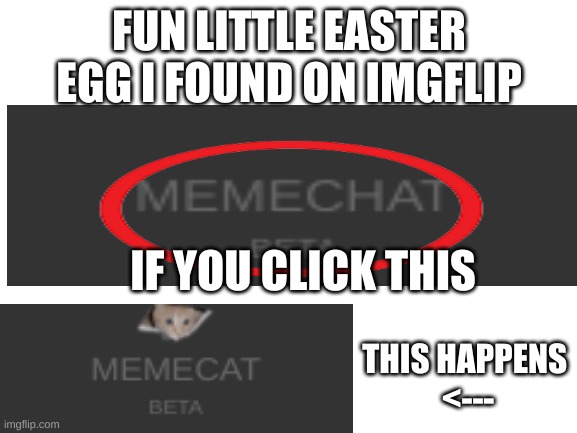 fun little Easter egg that I think little people knew about | FUN LITTLE EASTER EGG I FOUND ON IMGFLIP; IF YOU CLICK THIS; THIS HAPPENS 
<--- | image tagged in blank white template | made w/ Imgflip meme maker