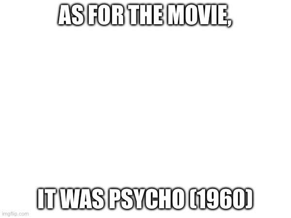 W movie | AS FOR THE MOVIE, IT WAS PSYCHO (1960) | made w/ Imgflip meme maker
