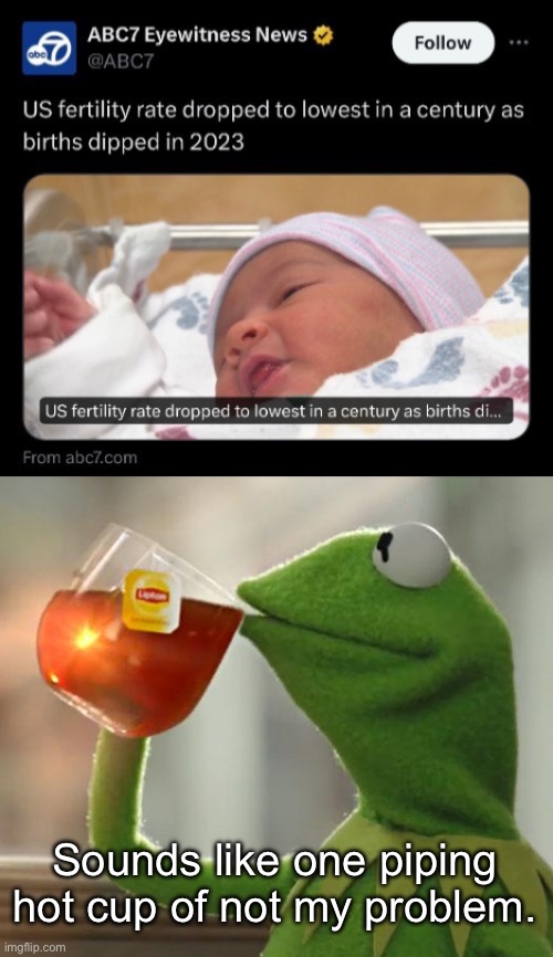 If you want more people to have kids, maybe make it financially possible in the first place. | Sounds like one piping hot cup of not my problem. | image tagged in memes,but that's none of my business,birth control,abortion,capitalism | made w/ Imgflip meme maker