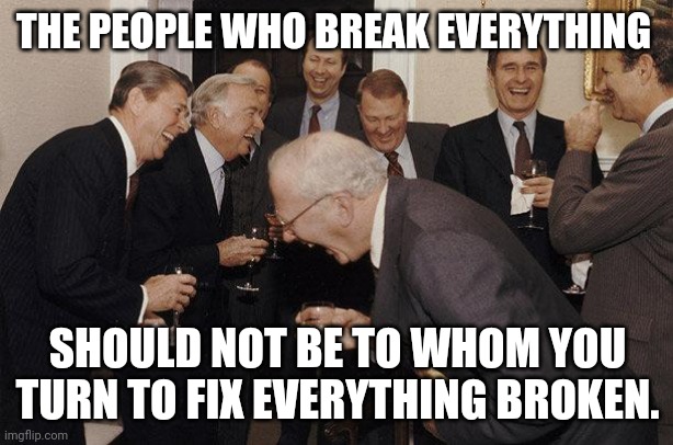 Politicians. | THE PEOPLE WHO BREAK EVERYTHING; SHOULD NOT BE TO WHOM YOU TURN TO FIX EVERYTHING BROKEN. | image tagged in and then he said | made w/ Imgflip meme maker