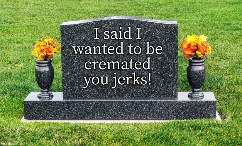 This is how you create a vengeful ghost. | I said I
wanted to be
cremated
you jerks! | image tagged in tombstone,last words,will,request,press f to pay respects,grave | made w/ Imgflip meme maker