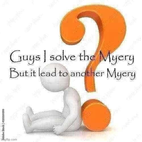 Guys I solve the Myery but it lead to another Myery | image tagged in guys i solve the myery but it lead to another myery | made w/ Imgflip meme maker