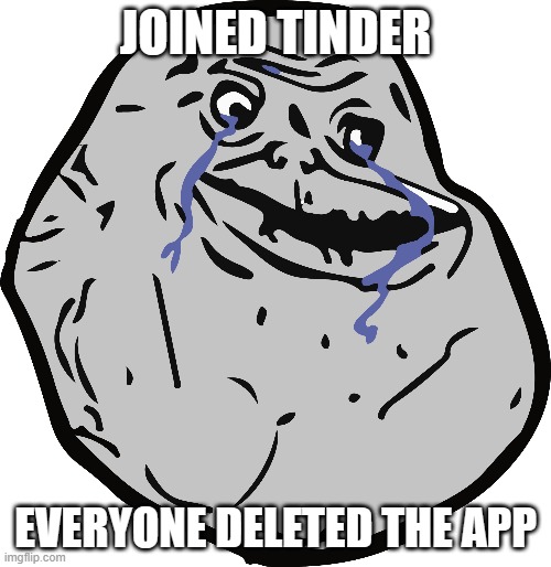 Solitude | JOINED TINDER; EVERYONE DELETED THE APP | image tagged in memes,funny memes,charts,cryptocurrency,crypto | made w/ Imgflip meme maker