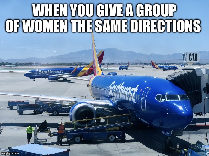 Southwest Scramble | WHEN YOU GIVE A GROUP OF WOMEN THE SAME DIRECTIONS | image tagged in funny memes | made w/ Imgflip meme maker