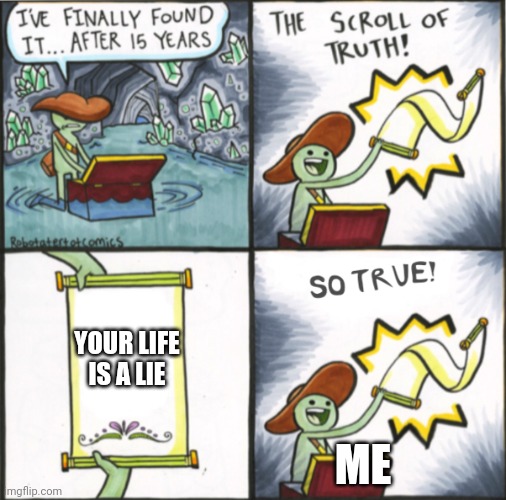 The Real Scroll Of Truth | YOUR LIFE IS A LIE; ME | image tagged in the real scroll of truth | made w/ Imgflip meme maker