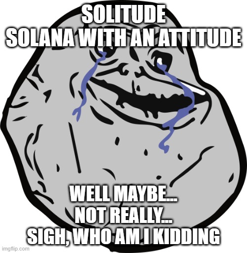 Solitude | SOLITUDE
SOLANA WITH AN ATTITUDE; WELL MAYBE...
NOT REALLY...
SIGH, WHO AM I KIDDING | image tagged in cryptocurrency,crypto | made w/ Imgflip meme maker
