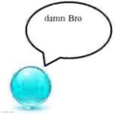 damn bro ball | image tagged in damn bro ball | made w/ Imgflip meme maker