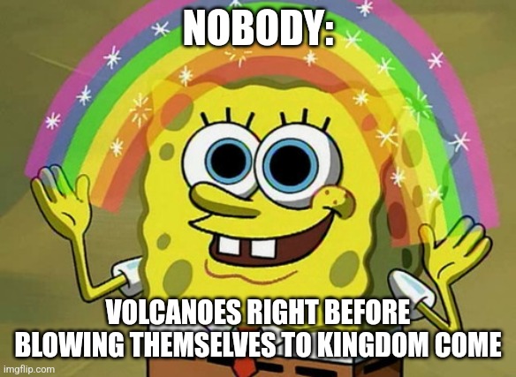 I'm going to blow | NOBODY:; VOLCANOES RIGHT BEFORE BLOWING THEMSELVES TO KINGDOM COME | image tagged in memes,imagination spongebob,volcano,jpfan102504,funny | made w/ Imgflip meme maker