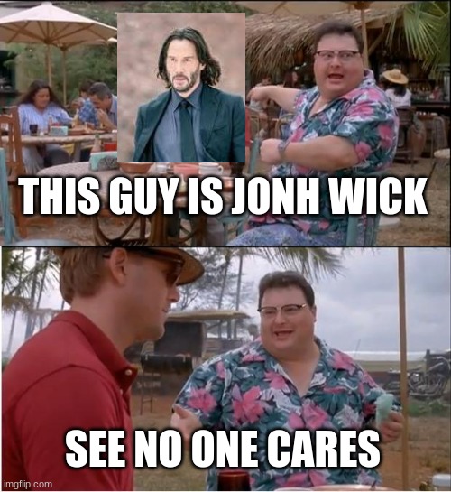 see no one cares | THIS GUY IS JONH WICK; SEE NO ONE CARES | image tagged in memes,see nobody cares,john wick | made w/ Imgflip meme maker