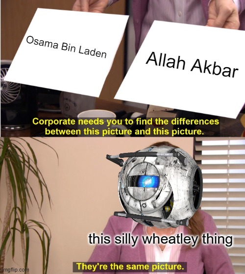 They're The Same Picture Meme | Osama Bin Laden Allah Akbar this silly wheatley thing | image tagged in memes,they're the same picture | made w/ Imgflip meme maker