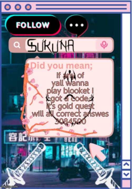 .-sukuna-. | if any of yall wanna play blooket i got a code, it's gold quest will all correct answes
3084500 | image tagged in -sukuna- | made w/ Imgflip meme maker