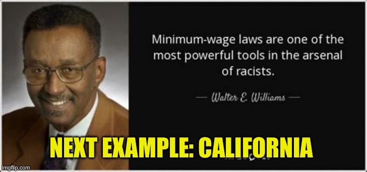 Stupid is as stupid does. Racist is as racist does | NEXT EXAMPLE: CALIFORNIA | image tagged in walter e williams,democrats,racists,california,fdr,minimum wage | made w/ Imgflip meme maker
