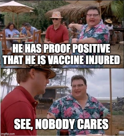 See Nobody Cares Meme | HE HAS PROOF POSITIVE THAT HE IS VACCINE INJURED; SEE, NOBODY CARES | image tagged in memes,see nobody cares | made w/ Imgflip meme maker