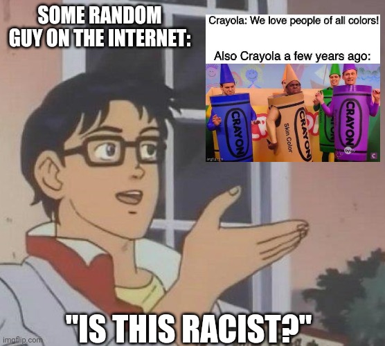 Is this racist? | SOME RANDOM GUY ON THE INTERNET:; "IS THIS RACIST?" | image tagged in is this butterfly,crayola meme | made w/ Imgflip meme maker