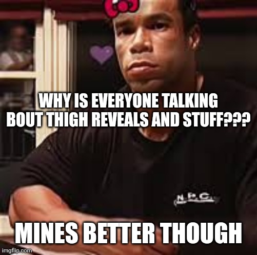 you can (sorta) see muscle striations in my legs | WHY IS EVERYONE TALKING BOUT THIGH REVEALS AND STUFF??? MINES BETTER THOUGH | image tagged in kevin levrone | made w/ Imgflip meme maker
