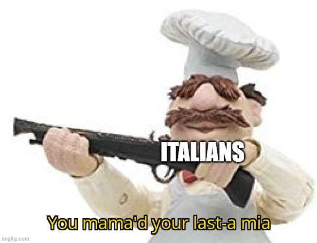 You mama'd your last-a mia | ITALIANS | image tagged in you mama'd your last-a mia | made w/ Imgflip meme maker