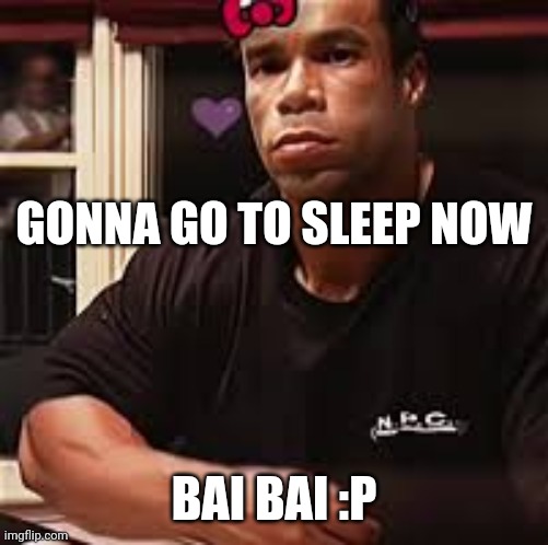 Kevin Levrone | GONNA GO TO SLEEP NOW; BAI BAI :P | image tagged in kevin levrone | made w/ Imgflip meme maker